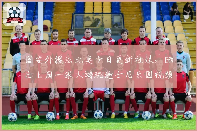 国安外援法比奥今日更新社媒，晒出上周一家人游玩迪士尼乐园视频