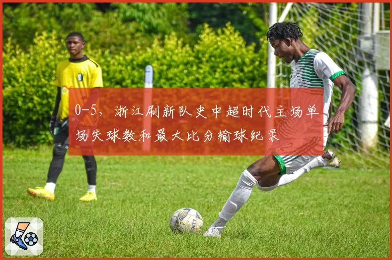 0-5，浙江刷新队史中超时代主场单场失球数和最大比分输球纪录