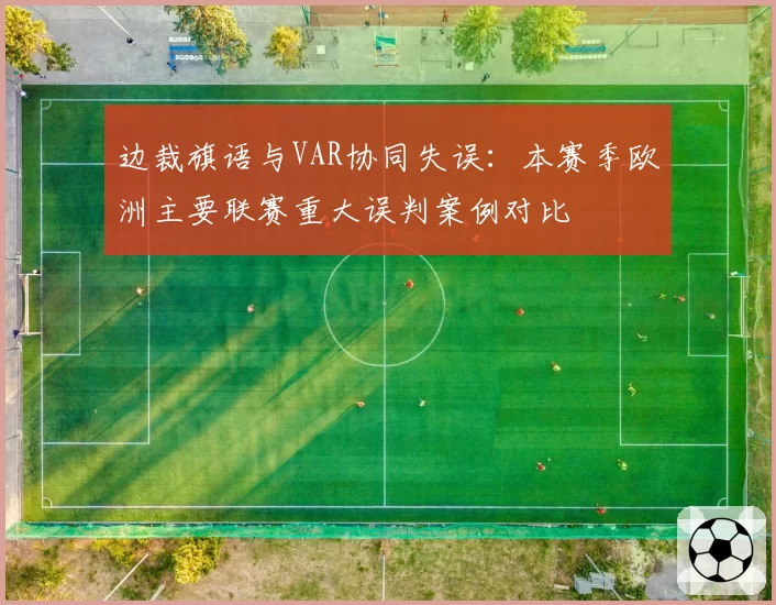 边裁旗语与VAR协同失误：本赛季欧洲主要联赛重大误判案例对比