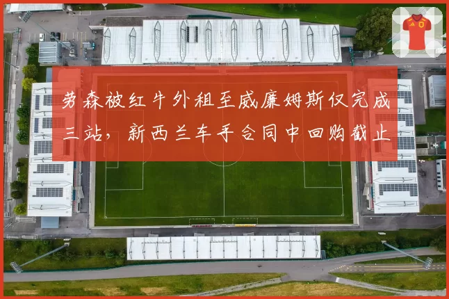 劳森被红牛外租至威廉姆斯仅完成三站，新西兰车手合同中回购截止日成焦点