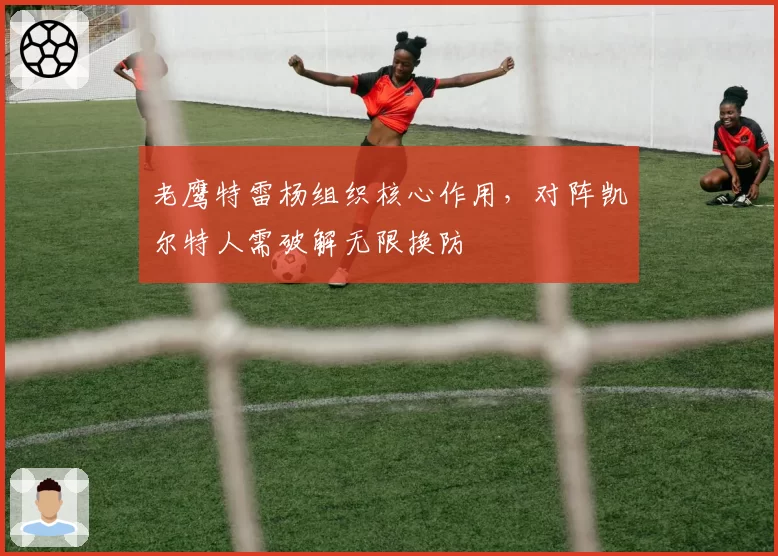 老鹰特雷杨组织核心作用，对阵凯尔特人需破解无限换防