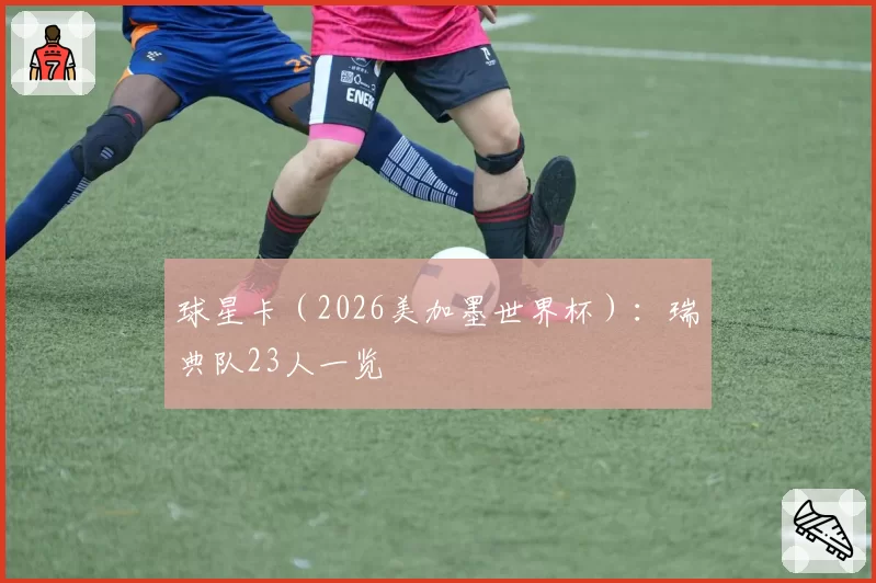 球星卡（2026美加墨世界杯）：瑞典队23人一览