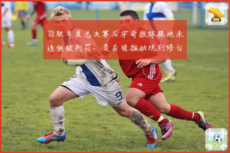羽联年度总决赛石宇奇救球跪地未违例被判罚，是否将推动规则修订