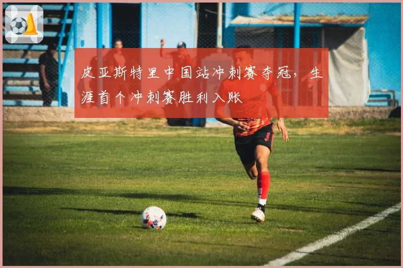 皮亚斯特里中国站冲刺赛夺冠，生涯首个冲刺赛胜利入账