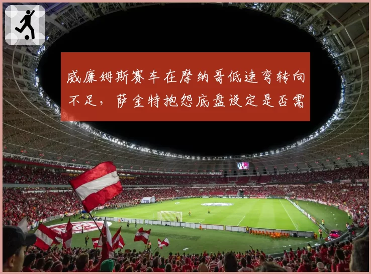 威廉姆斯赛车在摩纳哥低速弯转向不足，萨金特抱怨底盘设定是否需推倒重来？