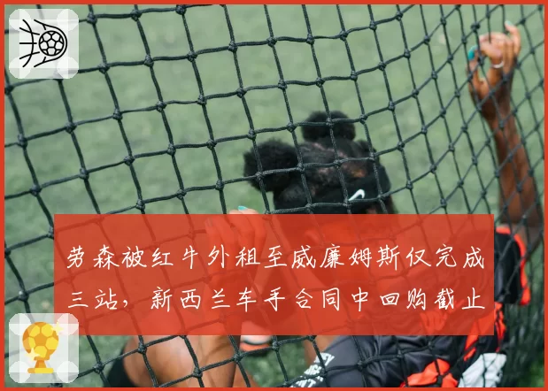 劳森被红牛外租至威廉姆斯仅完成三站，新西兰车手合同中回购截止日成焦点