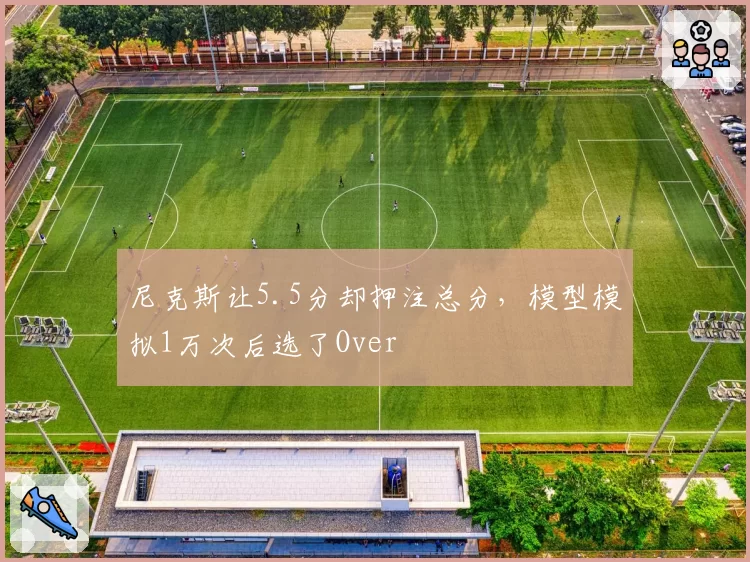 尼克斯让5.5分却押注总分，模型模拟1万次后选了Over