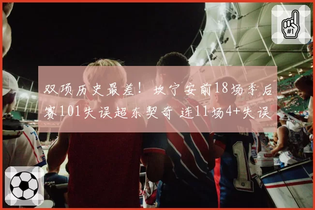 双项历史最差！坎宁安前18场季后赛101失误超东契奇 连11场4+失误