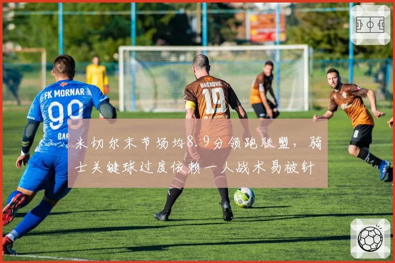 米切尔末节场均8.9分领跑联盟，骑士关键球过度依赖一人战术易被针对