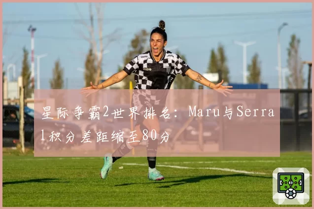 星际争霸2世界排名：Maru与Serral积分差距缩至80分