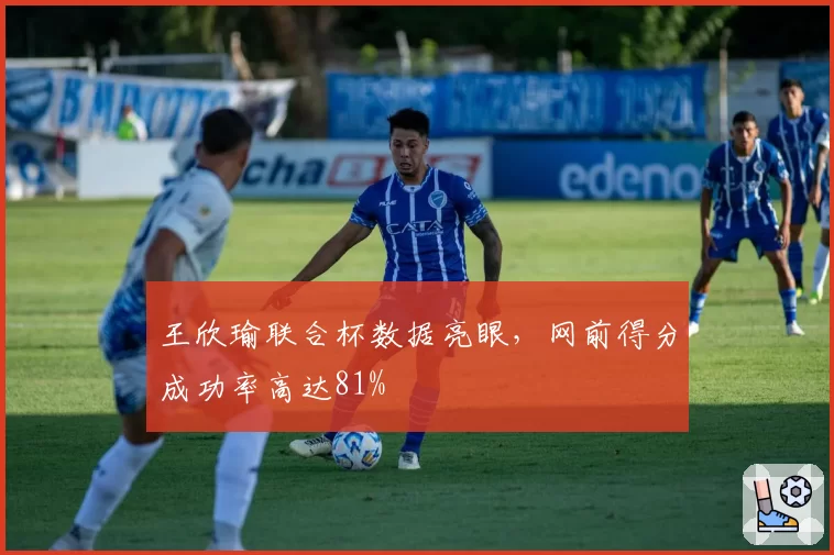 王欣瑜联合杯数据亮眼，网前得分成功率高达81%