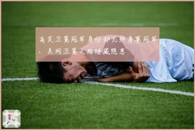 高芙卫冕冠军身份却无热身赛冠军，美网卫冕之路暗藏隐患