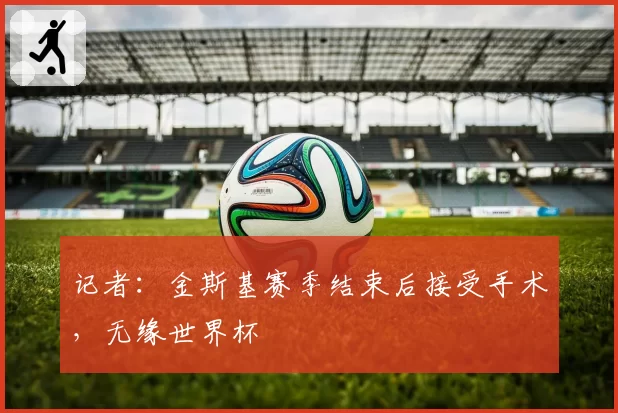 记者:金斯基赛季结束后接受手术,无缘世界杯