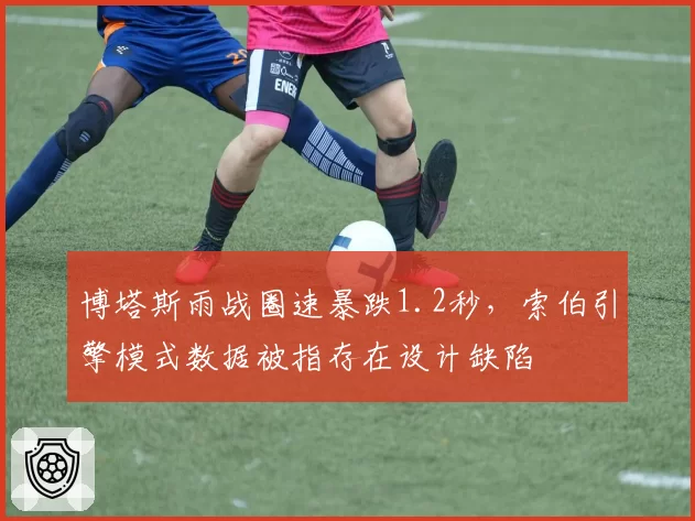 博塔斯雨战圈速暴跌1.2秒，索伯引擎模式数据被指存在设计缺陷