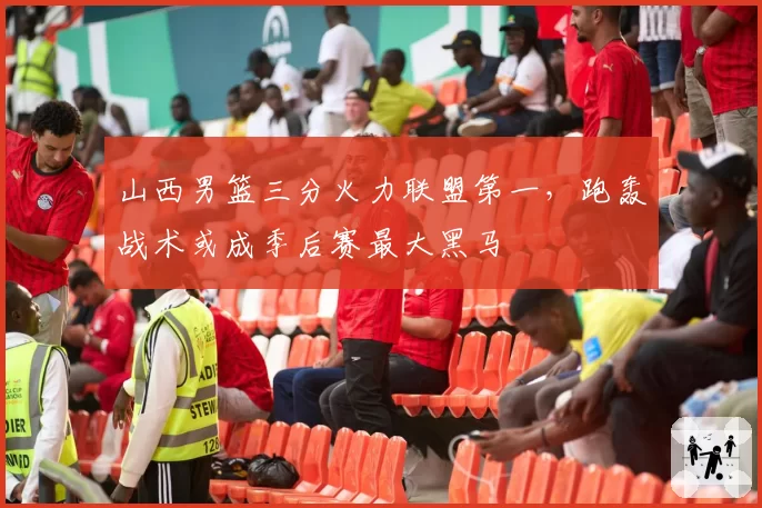 山西男篮三分火力联盟第一，跑轰战术或成季后赛最大黑马